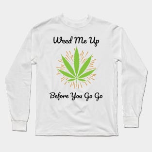 Smoking Weed Joke - Weed me up Before You Go Go Long Sleeve T-Shirt